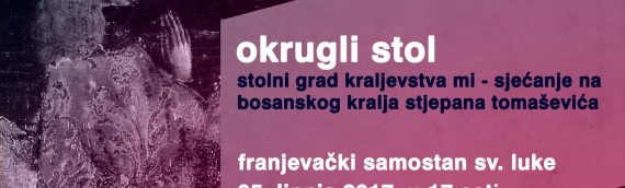 Okrugli stol  – Stolni grad kraljevstva mi – sjećanje na bosanskog kralja Stjepana Tomaševića